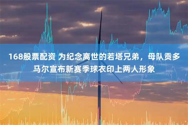 168股票配资 为纪念离世的若塔兄弟，母队贡多马尔宣布新赛季球衣印上两人形象